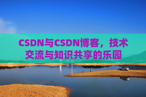 CSDN与CSDN博客，技术交流与知识共享的乐园